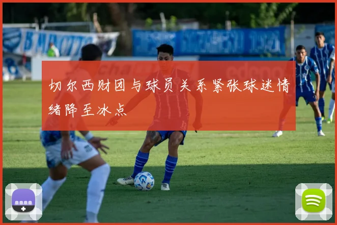 切尔西财团与球员关系紧张球迷情绪降至冰点