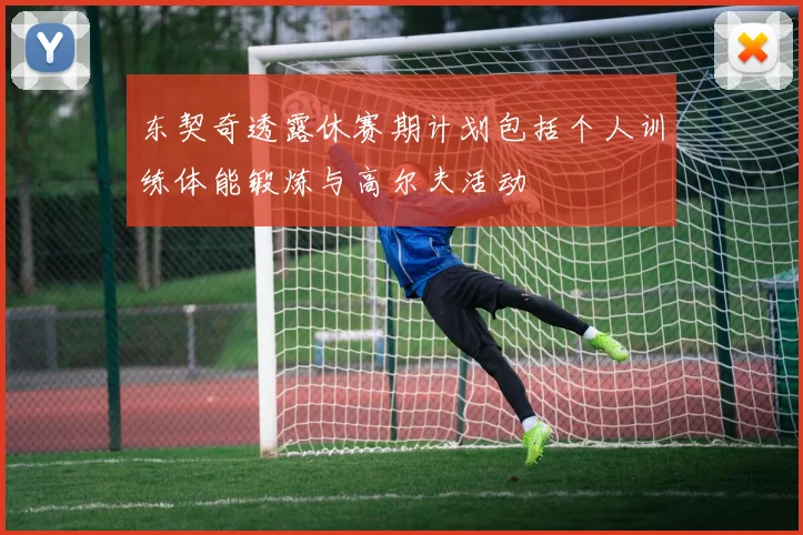 东契奇透露休赛期计划包括个人训练体能锻炼与高尔夫活动