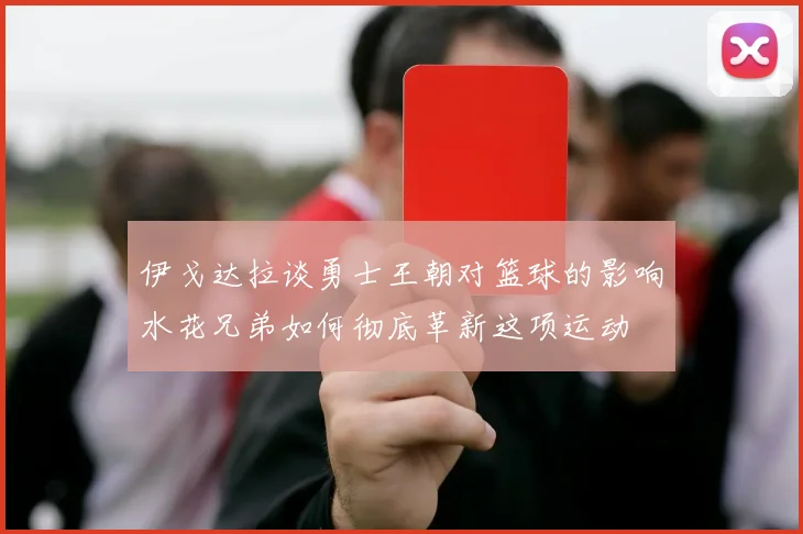伊戈达拉谈勇士王朝对篮球的影响水花兄弟如何彻底革新这项运动