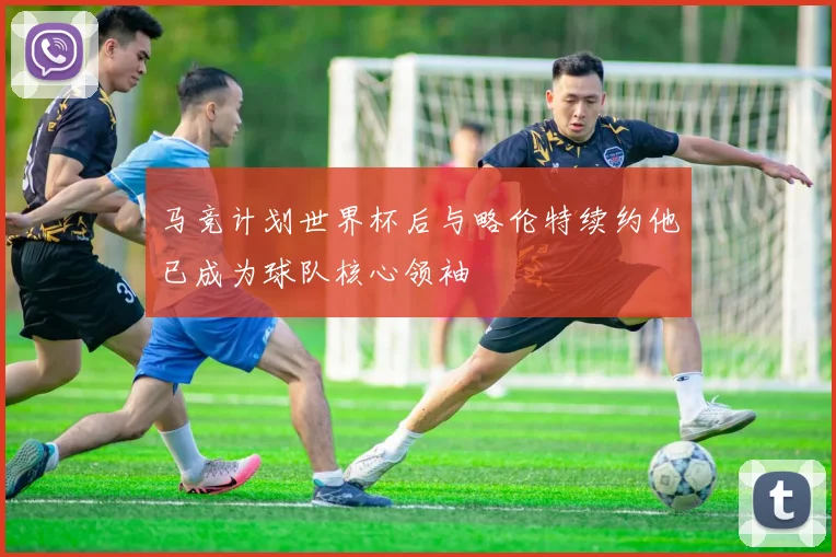 马竞计划世界杯后与略伦特续约他已成为球队核心领袖