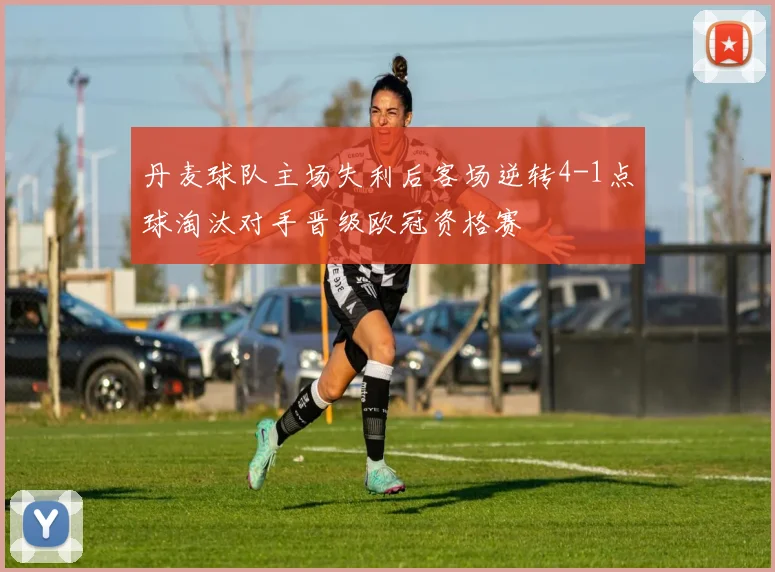 丹麦球队主场失利后客场逆转4-1点球淘汰对手晋级欧冠资格赛