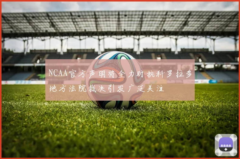 NCAA官方声明将全力对抗科罗拉多地方法院裁决引发广泛关注