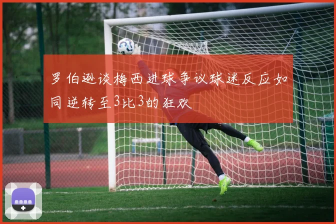 罗伯逊谈梅西进球争议球迷反应如同逆转至3比3的狂欢
