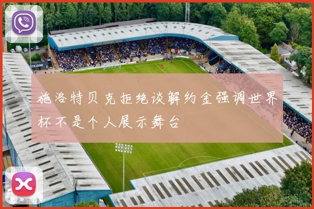 施洛特贝克拒绝谈解约金强调世界杯不是个人展示舞台