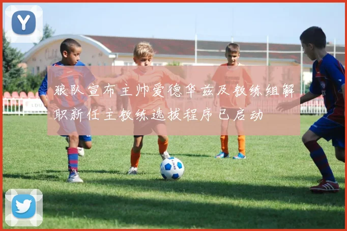 狼队宣布主帅爱德华兹及教练组解职新任主教练选拔程序已启动