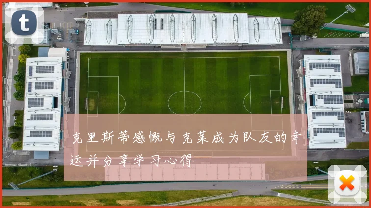 克里斯蒂感慨与克莱成为队友的幸运并分享学习心得